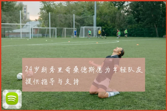 24岁新秀里奇桑德斯愿为年轻队友提供指导与支持