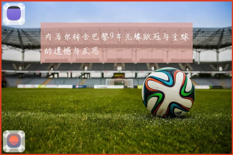 内马尔转会巴黎9年无缘欧冠与金球的遗憾与反思