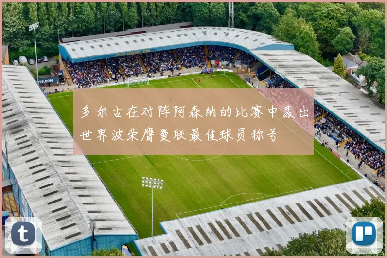 多尔古在对阵阿森纳的比赛中轰出世界波荣膺曼联最佳球员称号