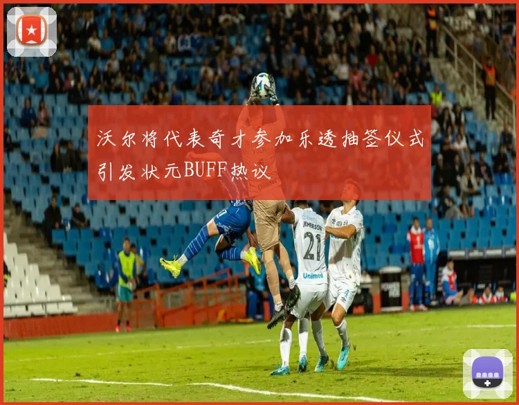 沃尔将代表奇才参加乐透抽签仪式引发状元BUFF热议