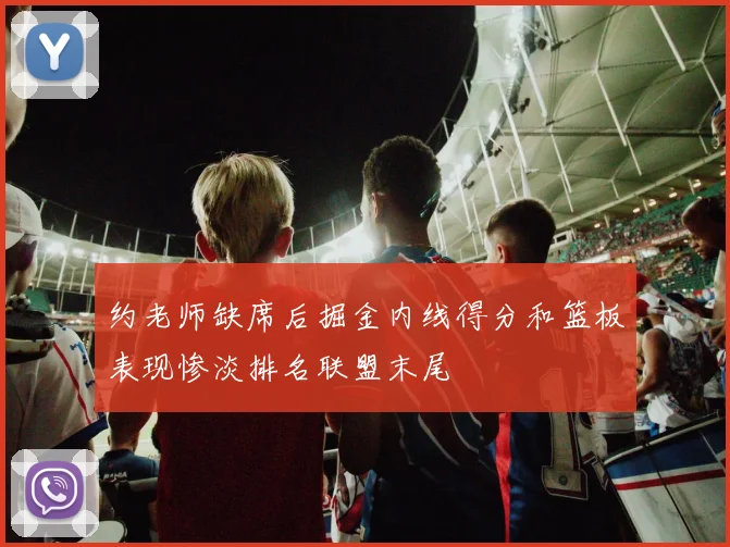 约老师缺席后掘金内线得分和篮板表现惨淡排名联盟末尾