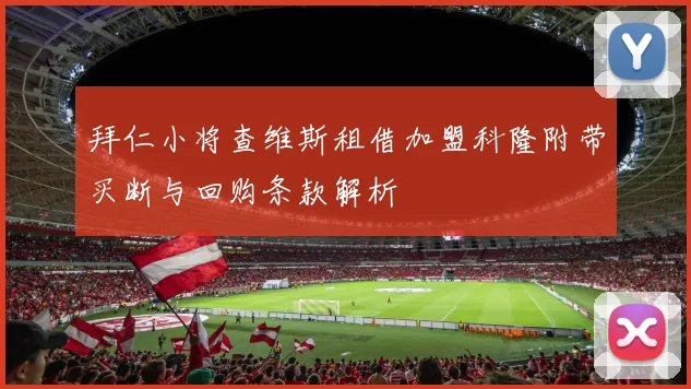 拜仁小将查维斯租借加盟科隆附带买断与回购条款解析